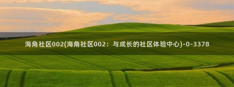 海角社区帖：海角社区002(海角社区002：与成长的社区体验中心)