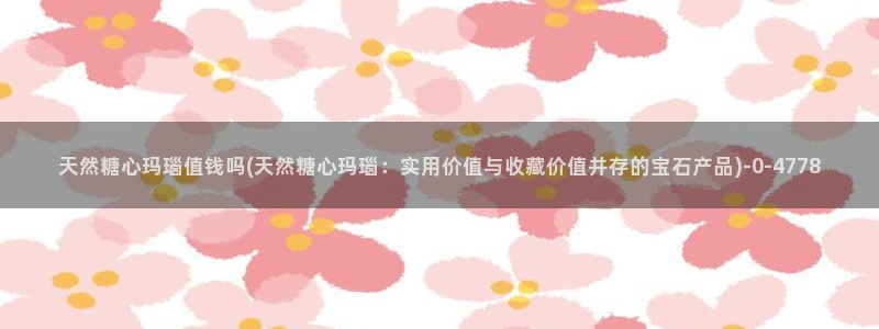  糖心vlog柚子猫内射：天然糖心玛瑙值钱吗(天然糖心玛瑙：实