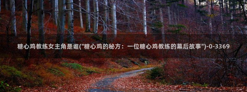  糖心vlog官方在线观看：糖心鸡教练女主角是谁(\