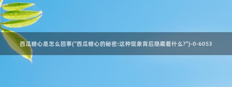  糖心vlog 在线看：西瓜糖心是怎么回事(\