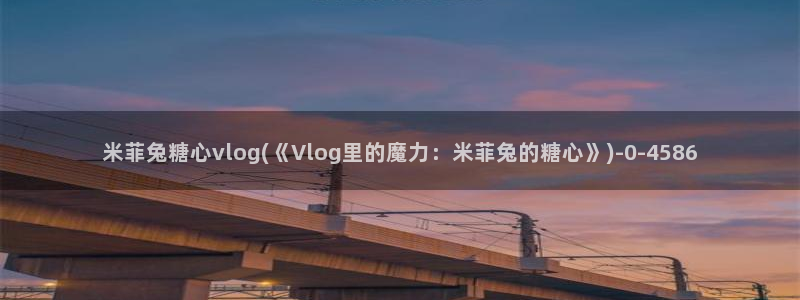  糖 vlog：米菲兔糖心vlog(《Vlog里的魔力：米菲兔