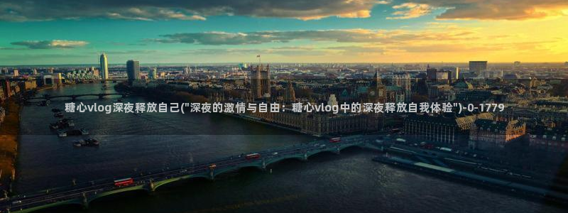  糖心vlog传媒网站免费进入：糖心vlog深夜释放自己(\