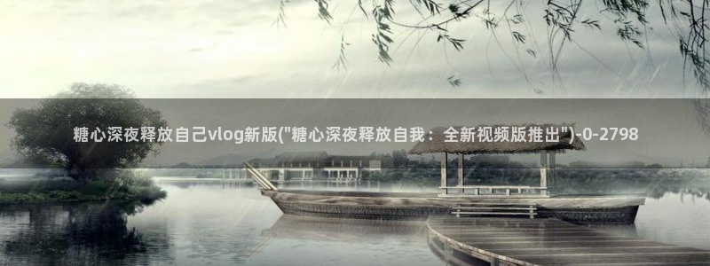  糖心深夜释放自己vlog新版本：糖心深夜释放自己vlog新版
