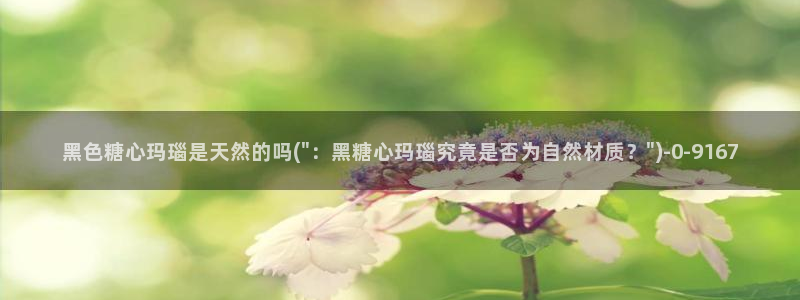  国产糖心vlog在线观看：黑色糖心玛瑙是天然的吗(\